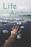 Life Story On Arctic: A Must-Read Book About Life In The Arctic Circumpolar Region: Arctic And Antarctic B093B7T2WZ Book Cover