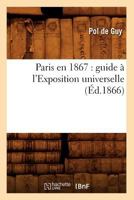 Paris En 1867: Guide A L'Exposition Universelle (A0/00d.1866) 2012598471 Book Cover