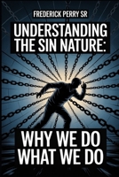UNDERSTANDING THE SIN NATURE: WHY WE DO WHAT WE DO B0GSMXZ1GM Book Cover