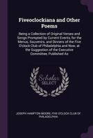 Fiveoclockiana and Other Poems: Being a Collection of Original Verses and Songs Prompted by Current Events, for the Menus, Souvenirs, and Dinners of ... of the Executive Committee, Published As 1377845621 Book Cover