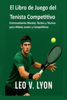 El Libro de Juego del Tenista Competitivo: Entrenamiento Mental, Táctico y Técnico para Atletas Junior y Competitivos (Spanish Edition) B0FB4778S2 Book Cover