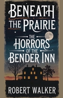 Beneath the Prairie: The Horrors of the Bender Inn B0F11L3ML5 Book Cover