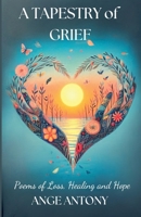 A Tapestry of Grief - Poems of Loss, Healing, and Hope B0DWQVWYQN Book Cover
