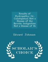 Results of Hydropathy Or, Constipation Not a Disease of the Bowels Indigestion Not a Disease of the Stomach 1103499009 Book Cover