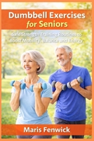 Dumbbell Exercises for Seniors: Safe Strength Training Routines to Boost Mobility, Balance and Energy B0GMQ5BKRG Book Cover