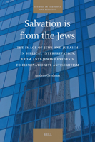 Salvation Is from the Jews: The Image of Jews and Judaism in Biblical Interpretation, from Anti-Jewish Exegesis to Eliminationist Antisemitism (Studies in Theology and Religion) 9004530126 Book Cover