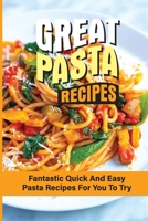 Great Pasta Recipes: Fantastic Quick And Easy Pasta Recipes For You To Try: A Step-By-Step Guide To Cooking Pasta B098GNP67Z Book Cover