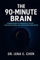 THE 90-MINUTE BRAIN: Harnessing Ultradian Cycles for Deep Work and Sustained Flow State B0G7FSQQ7M Book Cover