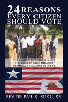 24 Reasons Why Every Citizen Should Vote: The Right to Vote Them in And the Right to Vote Them Out or Impeach Them Out of Office 0692894098 Book Cover