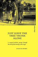 Just Leave the Tree-Trunk Alone: A Magical-Realistic Journey Through the Land of the Bawng in the Congo 0955640032 Book Cover