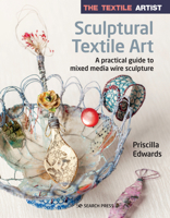 The Textile Artist: Sculptural Textile Art: A practical guide to mixed media wire sculpture 1782219005 Book Cover