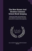 The New Bryant And Stratton Common School Book-keeping: Embracing Single And Double Entry, And Adapted To Individual And Class Instruction In Schools And Academies... 1176519468 Book Cover
