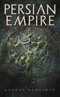 Persian Empire: Illustrated Edition: Conquests in Mesopotamia and Egypt, Wars Against Ancient Greece, The Great Emperors: Cyrus the Great, Darius I and Xerxes I 8027331781 Book Cover