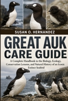 GREAT AUK CARE GUIDE: A Complete Handbook to the Biology, Ecology, Conservation Lessons, and Natural History of an Iconic Extinct Seabird B0HDK4W8ZS Book Cover