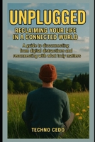 Unplugged: Reclaiming Your Life in a Connected World: A guide to disconnecting from digital distractions and reconnecting with what truly matters B0FB3XVCQ9 Book Cover