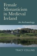 Female Monasticism in Medieval Ireland: An archaeology 1782054561 Book Cover