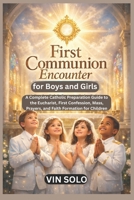 First Communion Encounter for Boys and Girls: A Complete Catholic Preparation Guide to the Eucharist, First Confession, Mass, Prayers, and Faith Formation for Children B0H1493V9Z Book Cover