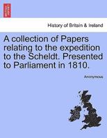 A Collection Of Papers Relating To The Expedition To The Scheldt, Presented To Parliament In 1810 1241438641 Book Cover