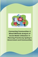 Connecting Communities: A Mixed-Methods Analysis of Social Media Utilization in Planning Practice by Sydney's Government and Communities B0CLF2PH2R Book Cover