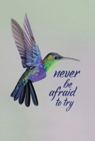 Never Be Afraid To Try: Hummingbird Journal: Blank Lined Journal Gift for Hummingbird Lovers (100 pages, Lined, 6x9) 1706129149 Book Cover