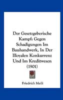 Der Gesetzgeberische Kampf: Gegen Schadigungen Im Bauhandwerk, In Der Illoyalen Konkurrenz Und Im Kreditwesen (1901) 1141263467 Book Cover