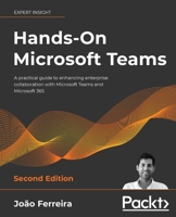 Hands-On Microsoft Teams: A practical guide to enhancing enterprise collaboration with Microsoft Teams and Microsoft 365, 2nd Edition 1801075271 Book Cover