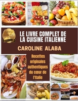 LE LIVRE COMPLET DE LA CUISINE ITALIENNE: Recettes originales authentiques du cœur de l'Italie B08YQCQTZN Book Cover