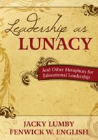 Leadership as Lunacy: And Other Metaphors for Educational Leadership 1412974275 Book Cover