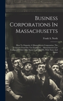 Business Corporations In Massachusetts: How To Organize A Massachusetts Corporation. The Corporate Franchise Tax Explained ... Massachusetts Law ... States. Law Of 1903, With Notes And Forms 1020220767 Book Cover