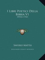 I Libri Poetici Della Bibbia V1: Opera (1766) 1166605760 Book Cover