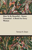 How To Be Beautiful - Nature Unmasked - A Book For Every Woman 1446084167 Book Cover