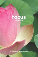 Focus on healing: a journal for what matters to you (Focus Journal) 194013708X Book Cover