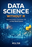 DATA SCIENCE WITHOUT R Advanced Analytics Using Python, SQL, and Real-World Systems B0GMBL2WXS Book Cover