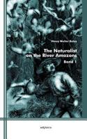 The Naturalist On The River Amazons: A Record Of Adventures, Habits Of Animals, Sketches Of Brazilian And Indian Life And Aspects Of Nature Under The Equator During Eleven Years Of Travel; Volume 1 1016868081 Book Cover