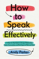 How to Speak Effectively: A Step-by-Step Guide to Stronger Relationships, Better Conversations, and Real Impact at Work and Home 1806478870 Book Cover