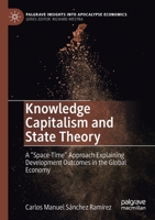 Knowledge Capitalism and State Theory: A “Space-Time” Approach Explaining Development Outcomes in the Global Economy 3030714136 Book Cover