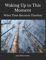 Waking Up to This Moment: When Time Becomes Timeless B0G4GX1DYQ Book Cover
