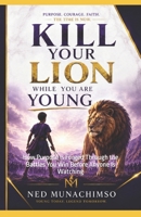 KILL YOUR LION WHILE YOU ARE YOUNG: How Purpose Is Forged Through the Battles You Win Before Anyone Is Watching B0HFRGX6JM Book Cover