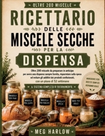 RICETTARIO DELLE MISCELE SECCHE PER LA DISPENSA: Oltre 200 miscele da preparare in anticipo per avere una dispensa sempre fornita, risparmiare sulla ... dei prodotti confezio (Italian Edition) B0H7FSMYXK Book Cover