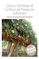 Cómo Fertilizar el Cultivo de Fresas en Substrato: Recetas para Usar desde la Siembra hasta el Final del Ciclo (Spanish Edition) B0G1L8GKVM Book Cover