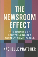 The Newsroom Effect: The Business of Storytelling in a Content-Driven World B0F8976JQ3 Book Cover
