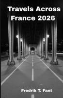 Travels Across France 2026: Your Essential Guide to Food, Culture & Hidden Gems B0FSVQRPN8 Book Cover