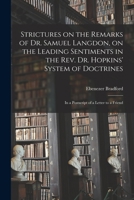 Strictures on the Remarks of Dr. Samuel Langdon, on the Leading Sentiments in the Rev. Dr. Hopkins' System of Doctrines: In a PostScript of a Letter to a Friend 1275839460 Book Cover