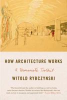How Architecture Works: A Humanist's Toolkit 0374534829 Book Cover