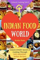 Welcome to Indian Food World: Unlock EVERY Secret of Cooking Through 500 AMAZING Indian Recipes (Indian Cooking Book, Indian Vegetarian Recipes, Indian Curry Recipes) (Unlock Cooking, Cookbook [#11]) 1541276248 Book Cover
