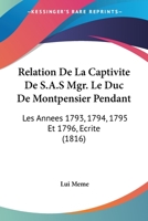 Relation De La Captivite De S.A.S Mgr. Le Duc De Montpensier Pendant: Les Annees 1793, 1794, 1795 Et 1796, Ecrite (1816) 1160754276 Book Cover