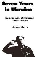 Seven Years in Ukraine: Even the Gods Themselves Throw Incense 1466262621 Book Cover