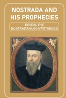 Nostrada And His Prophecies: Reveal The Nostradamus Hypotheses: Nostradamus Quatrains Book B099BZX2YT Book Cover