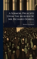 A Sermon, Preach'd Upon The Murder Of Mr. Richard Dobell 1024486931 Book Cover