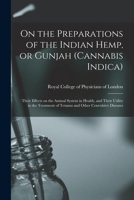 On the Preparations of the Indian Hemp, or Gunjah (Cannabis Indica): Their Effects on the Animal System in Health, and Their Utility in the Treatment of Tetanus and Other Convulsive Diseases 1014766818 Book Cover